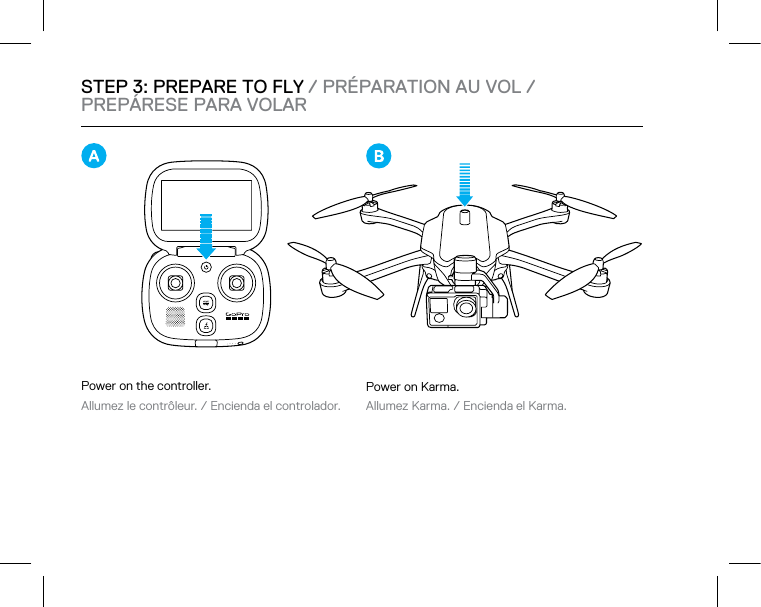 STEP 3: PREPARE TO FLY / PRÉPARATION AU VOL / PREPÁRESE PARA VOLARPower on the controller. Allumez le contrôleur. / Encienda el controlador. Power on Karma. Allumez Karma. / Encienda el Karma. 