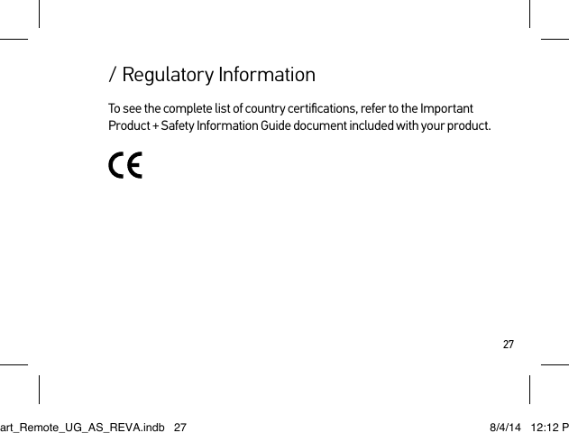 27/ Regulatory InformationTo see the complete list of country certiﬁcations, refer to the Important Product + Safety Information Guide document included with your product.Smart_Remote_UG_AS_REVA.indb   27 8/4/14   12:12 PM