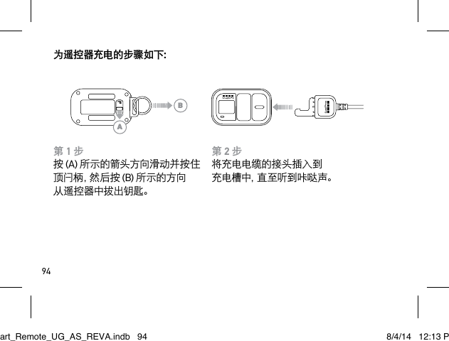 94为遥控器充电的步骤如下：第 2 步将充电电缆的接头插入到 充 电 槽 中 ，直 至 听 到 咔 哒 声 。第 1 步按 (A) 所示的箭头方向滑动并按住 顶 闩 柄 ，然 后 按  (B) 所示的方向 从遥控器中拔出钥匙。ABSmart_Remote_UG_AS_REVA.indb   94 8/4/14   12:13 PM