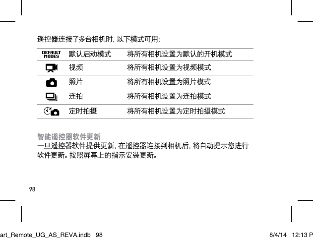 98遥 控 器 连 接 了 多 台 相 机 时 ，以 下 模 式 可 用 ：默认启动模式 将所有相机设置为默认的开机模式视频 将所有相机设置为视频模式照片 将所有相机设置为照片模式连拍 将所有相机设置为连拍模式定时拍摄 将所有相机设置为定时拍摄模式智能遥控器软件更新 一旦遥控器软件提供更新，在遥控器连接到相机后，将自动提示您进行软件更新。按照屏幕上的指示安装更新。 Smart_Remote_UG_AS_REVA.indb   98 8/4/14   12:13 PM