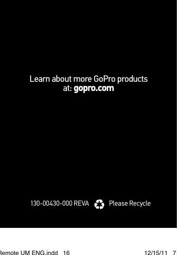 Learn about more GoPro products  at: gopro.com130-00430-000 REVA Please Recycle1 WiFi Remote UM ENG.indd   16 12/15/11   7:17 PM