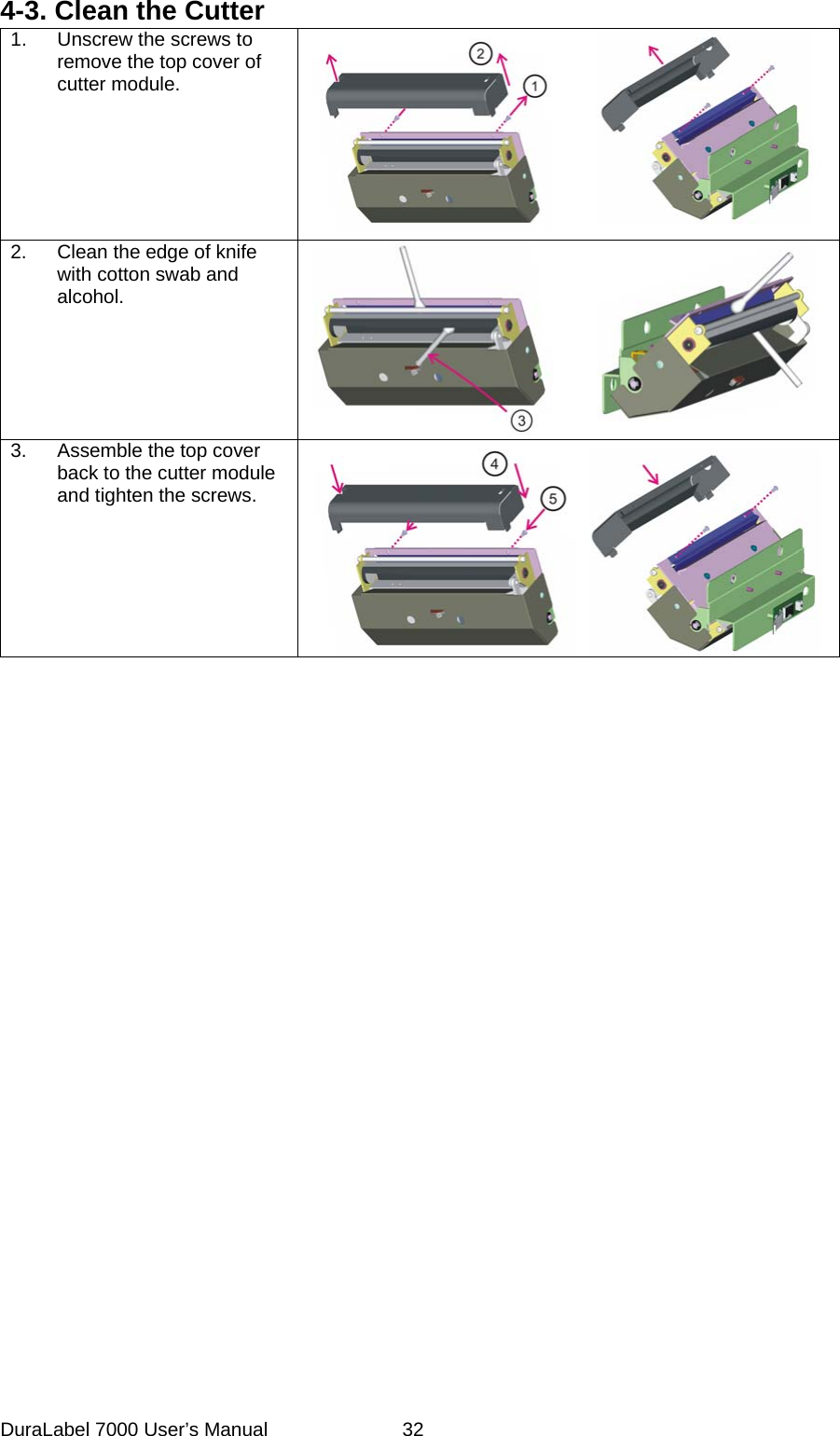 4-3. Clean the Cutter 1.  Unscrew the screws to remove the top cover of cutter module.   2.  Clean the edge of knife with cotton swab and alcohol.   3.  Assemble the top cover back to the cutter module and tighten the screws.     DuraLabel 7000 User&rsquo;s Manual  32