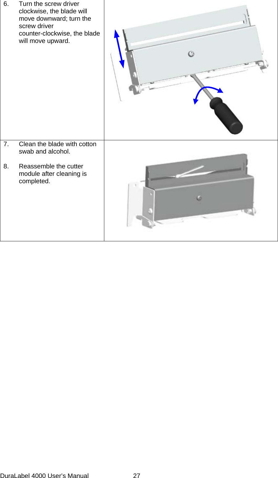 DuraLabel 4000 User&rsquo;s Manual  27 6. Turn the screw driver clockwise, the blade will move downward; turn the screw driver counter-clockwise, the blade will move upward.  7. Clean the blade with cotton swab and alcohol.  8. Reassemble the cutter module after cleaning is completed.      