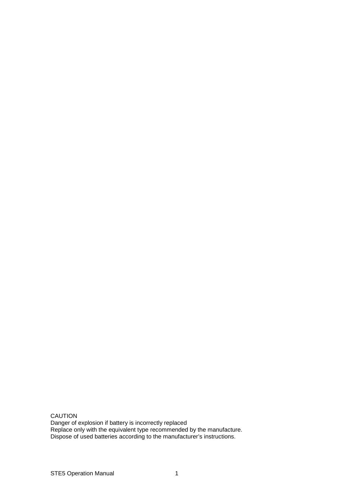 STE5 Operation Manual  1                                                CAUTION Danger of explosion if battery is incorrectly replaced Replace only with the equivalent type recommended by the manufacture. Dispose of used batteries according to the manufacturer&rsquo;s instructions.  