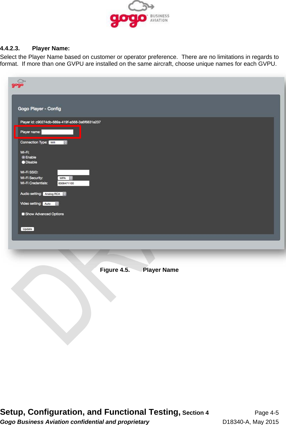   Setup, Configuration, and Functional Testing, Section 4 Page 4-5 Gogo Business Aviation confidential and proprietary   D18340-A, May 2015 4.4.2.3. Player Name: Select the Player Name based on customer or operator preference.  There are no limitations in regards to format.  If more than one GVPU are installed on the same aircraft, choose unique names for each GVPU.  Figure 4.5.  Player Name 