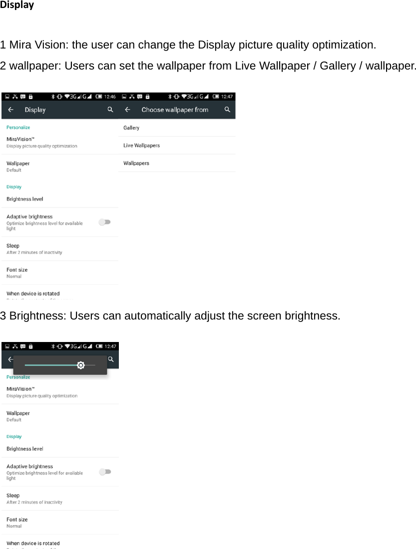 Display1 Mira Vision: the user can change the Display picture quality optimization.   2 wallpaper: Users can set the wallpaper from Live Wallpaper / Gallery / wallpaper.                                 3 Brightness: Users can automatically adjust the screen brightness.                   
