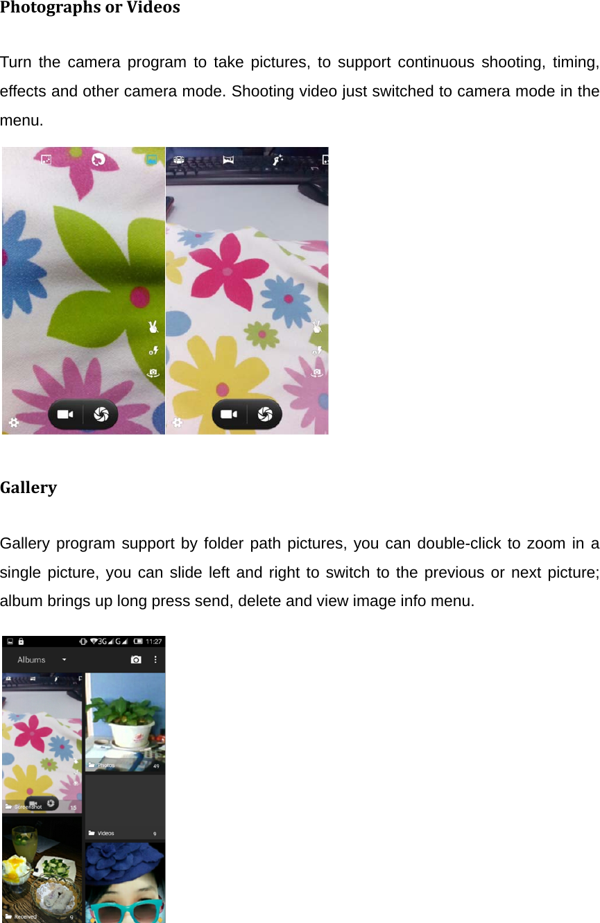 PhotographsorVideosTurn the camera program to take pictures, to support continuous shooting, timing, effects and other camera mode. Shooting video just switched to camera mode in the menu.                                                                                                       GalleryGallery program support by folder path pictures, you can double-click to zoom in a single picture, you can slide left and right to switch to the previous or next picture; album brings up long press send, delete and view image info menu.              