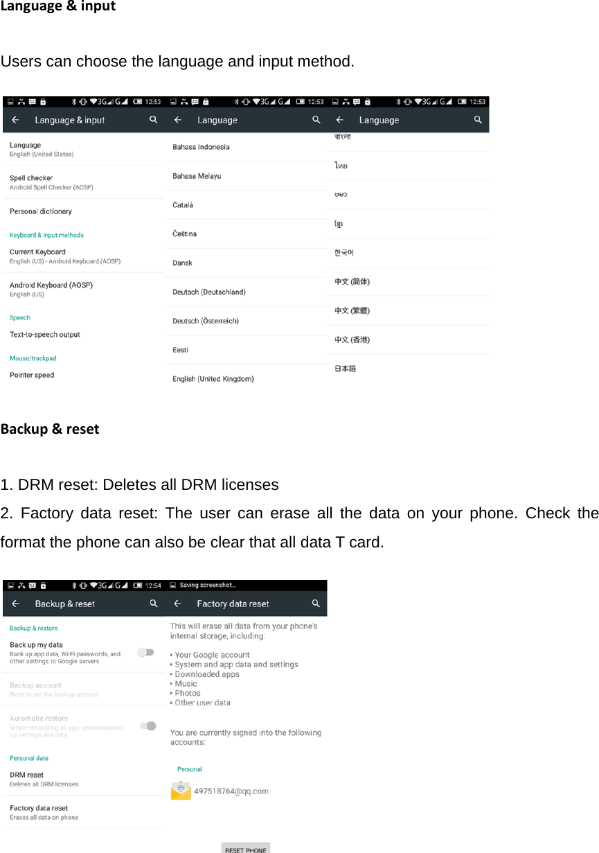 Language&amp;inputUsers can choose the language and input method.                                                                                  Backup&amp;reset1. DRM reset: Deletes all DRM licenses 2. Factory data reset: The user can erase all the data on your phone. Check the format the phone can also be clear that all data T card.                                           