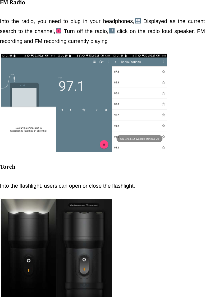 FMRadioInto the radio, you need to plug in your headphones,  Displayed as the current search to the channel,  Turn off the radio,  click on the radio loud speaker. FM recording and FM recording currently playing                                                                     TorchInto the flashlight, users can open or close the flashlight.                                           