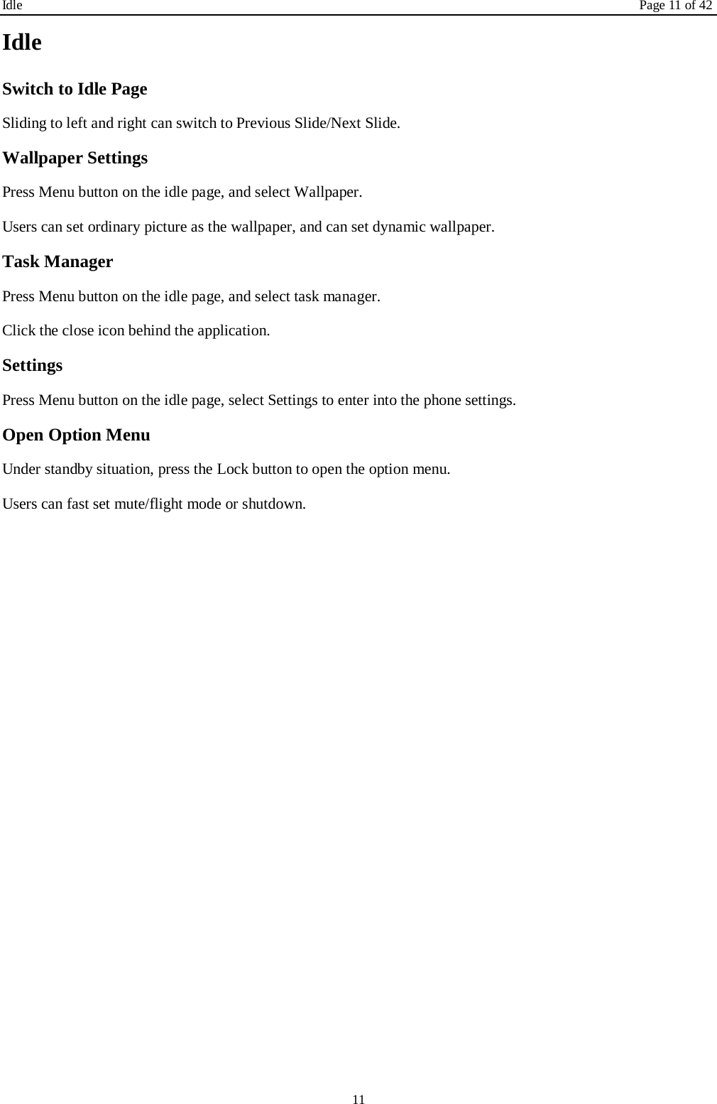 Idle Page 11 of 42 11 Idle Switch to Idle Page   Sliding to left and right can switch to Previous Slide/Next Slide. Wallpaper Settings Press Menu button on the idle page, and select Wallpaper. Users can set ordinary picture as the wallpaper, and can set dynamic wallpaper. Task Manager Press Menu button on the idle page, and select task manager.   Click the close icon behind the application. Settings Press Menu button on the idle page, select Settings to enter into the phone settings. Open Option Menu Under standby situation, press the Lock button to open the option menu.   Users can fast set mute/flight mode or shutdown.   