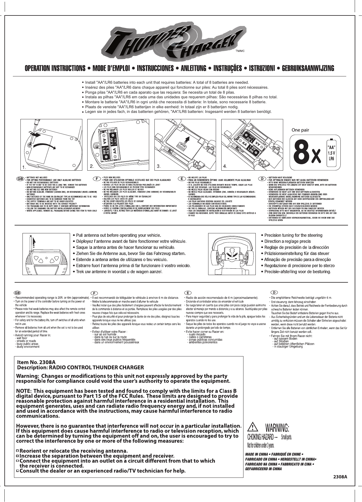 OPENOFFONOFFONInstall &quot;AA&quot;/LR6 batteries into each unit that requires batteries: A total of 8 batteries are needed.Insérez des piles &quot;AA&quot;/LR6 dans chaque appareil qui fonctionne sur piles: Au total 8 piles sont nécessaires.Ponga pilas &quot;AA&quot;/LR6 en cada aparato que las requiera: Se necesita un total de 8 pilas.Instala as pilhas &quot;AA&quot;/LR6 em cada uma das unidades que requerem pilhas: São necessárias 8 pilhas no total.Montare le batterie &quot;AA&quot;/LR6 in ogni unità che necessita di batterie: In totale, sono necessarie 8 batterie.Plaats de vereiste &quot;AA&quot;/LR6 batterijen in elke eenheid: In totaal zijn er 8 batterijen nodig.Legen sie in jedes fach, in das batterien gehören, &quot;AA&quot;/LR6 batterien: Insgesamt werden 8 batterien benötigt.Warning:  Changes or modifications to this unit not expressly approved by the party responsible for compliance could void the user’s authority to operate the equipment.NOTE:  This equipment has been tested and found to comply with the limits for a Class B digital device, pursuant to Part 15 of the FCC Rules.  These limits are designed to provide reasonable protection against harmful interference in a residential installation.  This equipment generates, uses and can radiate radio frequency energy and, if not installed and used in accordance with the instructions, may cause harmful interference to radio communications.However, there is no guarantee that interference will not occur in a particular installation.  If this equipment does cause harmful interference to radio or television reception, which can be determined by turning the equipment off and on, the user is encouraged to try to correct the interference by one or more of the following measures:   Reorient or relocate the receiving antenna.   Increase the separation between the equipment and receiver.   Connect the equipment into an outlet on a circuit different from that to which    the receiver is connected.   Consult the dealer or an experienced radio/TV technician for help.Item No. 2308ADescription: RADIO CONTROL THUNDER CHARGER 2308A One pairMADE IN CHINA • FABRIQUÉ EN CHINE • FABRICADO EN CHINA • HERGESTELLT IN CHINA• FABRICADO NA CHINA • FABBRICATO IN CINA • GEFABRICEERD IN CHINA