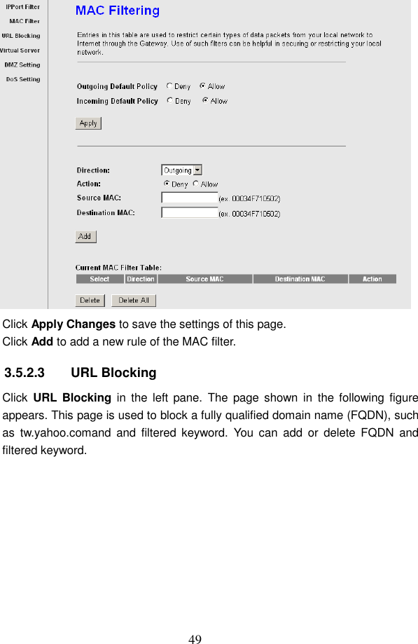 49  Click Apply Changes to save the settings of this page. Click Add to add a new rule of the MAC filter. 3.5.2.3  URL Blocking Click  URL Blocking  in  the  left  pane.  The  page  shown  in  the  following  figure appears. This page is used to block a fully qualified domain name (FQDN), such as  tw.yahoo.comand  and  filtered  keyword.  You  can  add  or  delete  FQDN  and filtered keyword. 