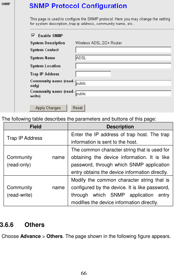  66  The following table describes the parameters and buttons of this page: Field  Description Trap IP Address  Enter the IP address of trap host. The trap information is sent to the host. Community  name (read-only) The common character string that is used for obtaining  the  device  information.  It  is  like password, through which SNMP application entry obtains the device information directly. Community  name (read-write) Modify the common character string that  is configured by the device. It is like password, through  which  SNMP  application  entry modifies the device information directly.  3.6.6   Others Choose Advance > Others. The page shown in the following figure appears. 