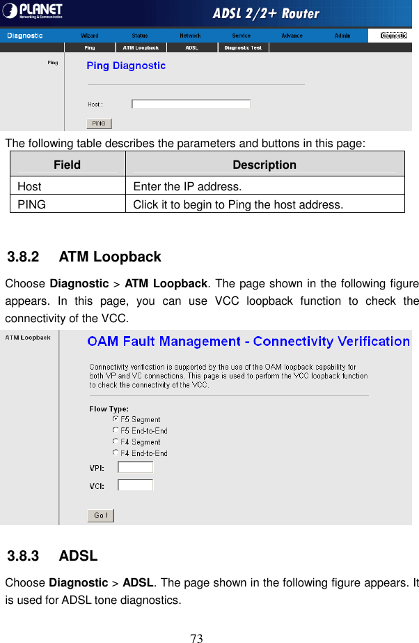  73  The following table describes the parameters and buttons in this page: Field  Description Host  Enter the IP address. PING  Click it to begin to Ping the host address.  3.8.2   ATM Loopback Choose Diagnostic > ATM Loopback. The page shown in the following figure appears.  In  this  page,  you  can  use  VCC  loopback  function  to  check  the connectivity of the VCC.  3.8.3   ADSL Choose Diagnostic > ADSL. The page shown in the following figure appears. It is used for ADSL tone diagnostics. 