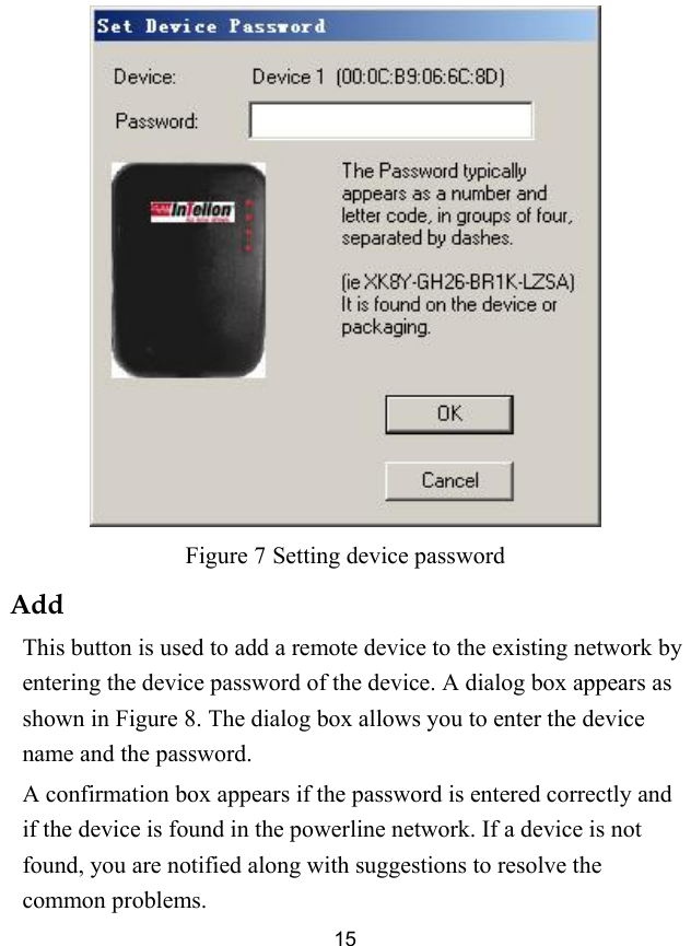  15  Figure 7 Setting device password Add This button is used to add a remote device to the existing network by entering the device password of the device. A dialog box appears as shown in Figure 8. The dialog box allows you to enter the device name and the password. A confirmation box appears if the password is entered correctly and if the device is found in the powerline network. If a device is not found, you are notified along with suggestions to resolve the common problems. 