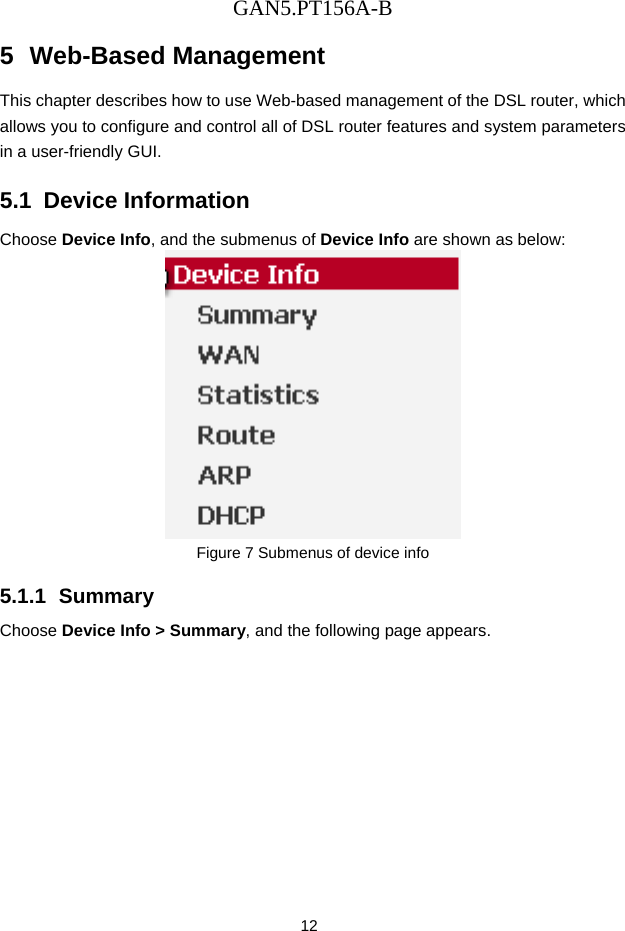 GAN5.PT156A-B 12 5  Web-Based Management This chapter describes how to use Web-based management of the DSL router, which allows you to configure and control all of DSL router features and system parameters in a user-friendly GUI.   5.1  Device Information Choose Device Info, and the submenus of Device Info are shown as below:  Figure 7 Submenus of device info   5.1.1  Summary Choose Device Info > Summary, and the following page appears. 