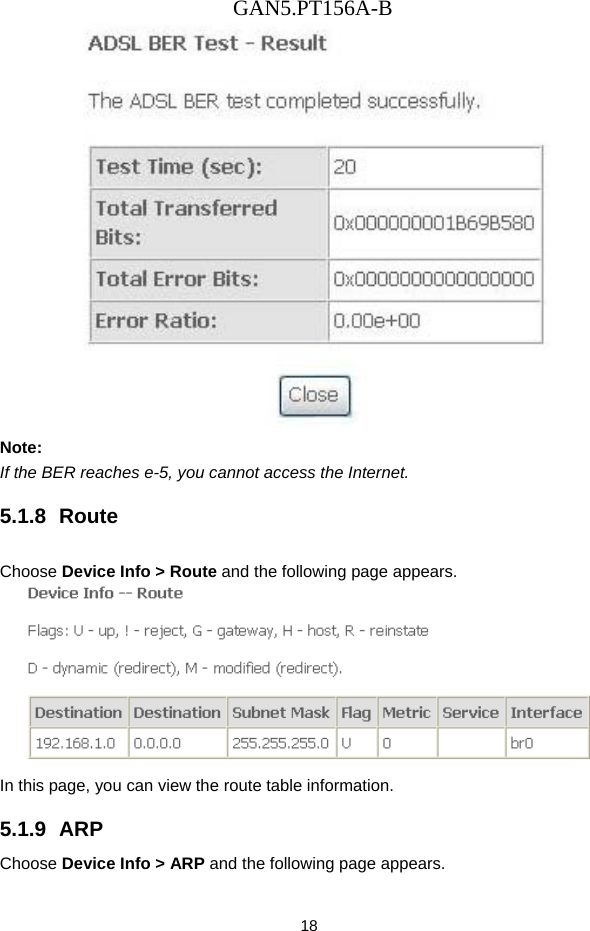 GAN5.PT156A-B 18  Note: If the BER reaches e-5, you cannot access the Internet. 5.1.8  Route Choose Device Info > Route and the following page appears.    In this page, you can view the route table information. 5.1.9  ARP Choose Device Info > ARP and the following page appears.   