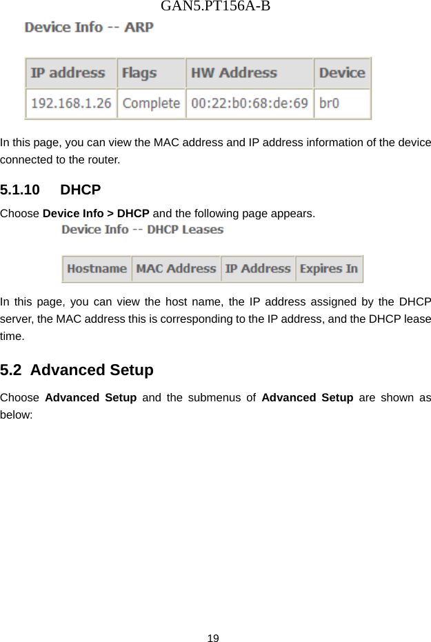 GAN5.PT156A-B 19  In this page, you can view the MAC address and IP address information of the device connected to the router. 5.1.10   DHCP Choose Device Info > DHCP and the following page appears.    In this page, you can view the host name, the IP address assigned by the DHCP server, the MAC address this is corresponding to the IP address, and the DHCP lease time.  5.2  Advanced Setup Choose  Advanced Setup and the submenus of Advanced Setup are shown as below: 