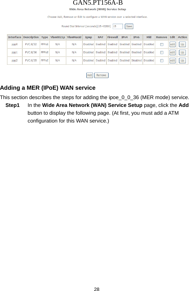 GAN5.PT156A-B 28  Adding a MER (IPoE) WAN service This section describes the steps for adding the ipoe_0_0_36 (MER mode) service. Step1  In the Wide Area Network (WAN) Service Setup page, click the Add button to display the following page. (At first, you must add a ATM configuration for this WAN service.) 