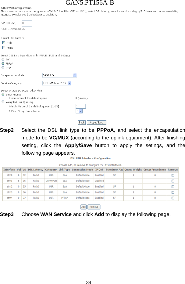 GAN5.PT156A-B 34  Step2  Select the DSL link type to be PPPoA, and select the encapsulation mode to be VC/MUX (according to the uplink equipment). After finishing setting, click the Apply/Save button to apply the setings, and the following page appears.  Step3  Choose WAN Service and click Add to display the following page. 