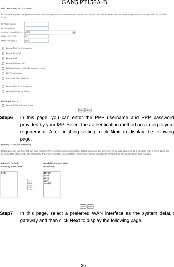 GAN5.PT156A-B 36  Step6  In this page, you can enter the PPP username and PPP password provided by your ISP. Select the authentication method according to your requirement. After finishing setting, click Next to display the following page.  Step7  In this page, select a preferred WAN interface as the system default gateway and then click Next to display the following page. 