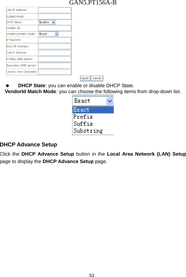 GAN5.PT156A-B 51    DHCP State: you can enable or disable DHCP State. VendorId Match Mode: you can choose the following items from drop-down list.  DHCP Advance Setup Click the DHCP Advance Setup button in the Local Area Network (LAN) Setup page to display the DHCP Advance Setup page. 