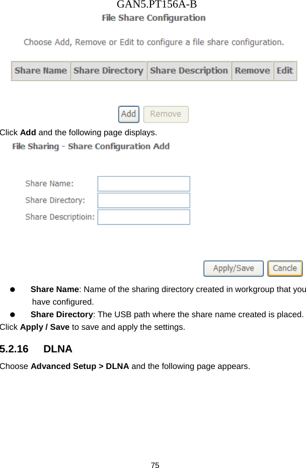 GAN5.PT156A-B 75  Click Add and the following page displays.    Share Name: Name of the sharing directory created in workgroup that you have configured.   Share Directory: The USB path where the share name created is placed. Click Apply / Save to save and apply the settings. 5.2.16   DLNA Choose Advanced Setup > DLNA and the following page appears. 