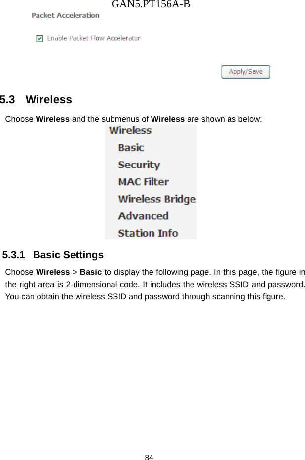 GAN5.PT156A-B 84  5.3   Wireless Choose Wireless and the submenus of Wireless are shown as below:  5.3.1   Basic Settings Choose Wireless > Basic to display the following page. In this page, the figure in the right area is 2-dimensional code. It includes the wireless SSID and password. You can obtain the wireless SSID and password through scanning this figure. 