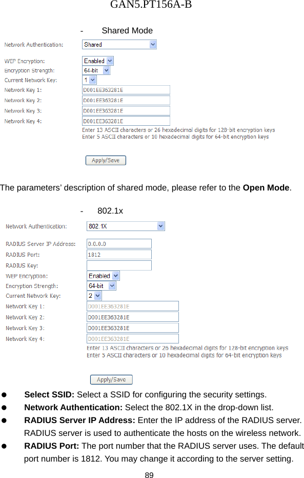 GAN5.PT156A-B 89  - Shared Mode   The parameters&rsquo; description of shared mode, please refer to the Open Mode.  - 802.1x    Select SSID: Select a SSID for configuring the security settings.   Network Authentication: Select the 802.1X in the drop-down list.   RADIUS Server IP Address: Enter the IP address of the RADIUS server. RADIUS server is used to authenticate the hosts on the wireless network.   RADIUS Port: The port number that the RADIUS server uses. The default port number is 1812. You may change it according to the server setting. 