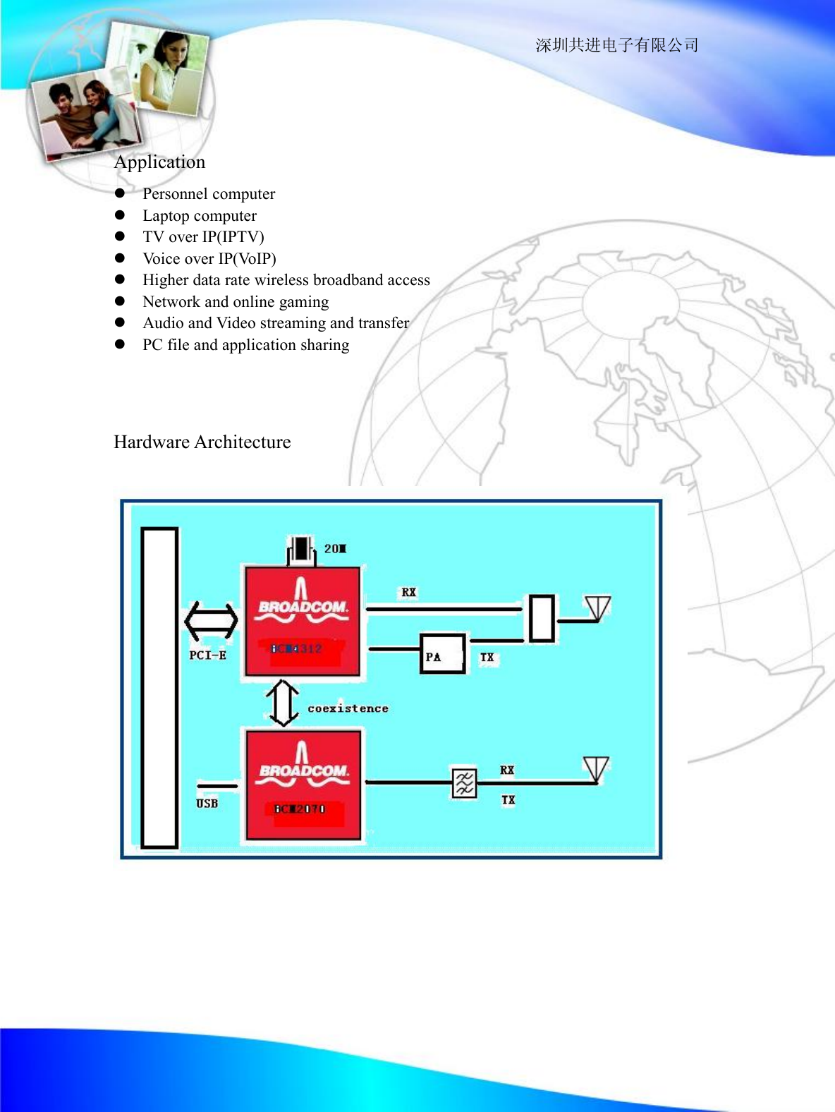                                                                  深圳共进电子有限公司   Application l Personnel computer l Laptop computer l TV over IP(IPTV) l Voice over IP(VoIP) l Higher data rate wireless broadband access l Network and online gaming  l Audio and Video streaming and transfer l PC file and application sharing    Hardware Architecture          