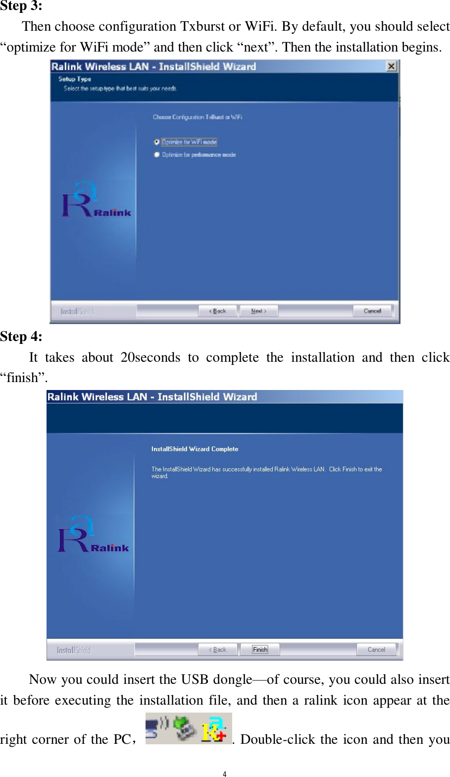  4 Step 3:    Then choose configuration Txburst or WiFi. By default, you should select &ldquo;optimize for WiFi mode&rdquo; and then click &ldquo;next&rdquo;. Then the installation begins.  Step 4:     It takes about 20seconds to complete the installation and then click &ldquo;finish&rdquo;.  Now you could insert the USB dongle&mdash;of course, you could also insert it before executing the installation file, and then a ralink icon appear at the right corner of the PC，. Double-click the icon and then you 