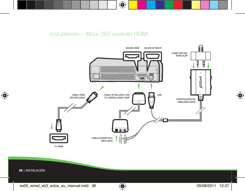 36 | INSTALACIÓNinstalación - Xbox 360 usando HDMISALIDA HDMICABLE HDMI (NO INCLUIDO)SALIDA AV MULTICONTROLADOR EN LÍNEA (INCLUIDO)USBCABLE AV INCLUIDO CON TU CONSOLA XBOX 360®CABLE DIVISOR RCA (INCLUIDO)CONECTOR DEL AURICULARTV HDMIex05_wired_xb3_solos_eu_manual.indd   36 05/09/2011   12:37