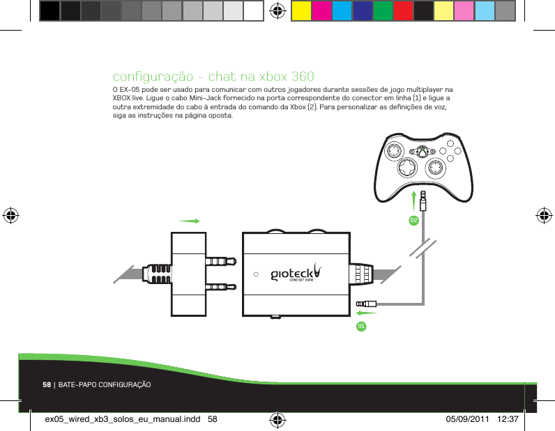 conﬁguração - chat na xbox 360O EX-05 pode ser usado para comunicar com outros jogadores durante sessões de  jogo multiplayer na XBOX live. Ligue o cabo Mini-Jack fornecido na porta correspondente do conector em linha (1) e ligue a outra extremidade do cabo à entrada do comando da Xbox (2). Para personalizar as deﬁnições de voz, siga as instruções na página oposta.58 | BATE-PAPO CONFIGURAÇÃO0102ex05_wired_xb3_solos_eu_manual.indd   58 05/09/2011   12:37