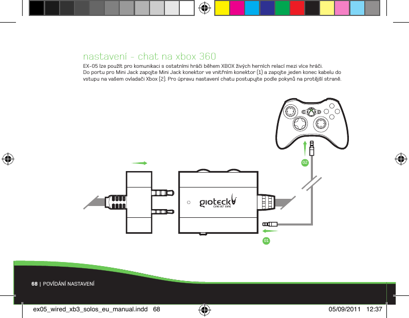 nastavení - chat na xbox 360EX-05 lze použít pro komunikaci s ostatními hráči během XBOX živých herních relací mezi více hráči. Do portu pro Mini Jack zapojte Mini Jack konektor ve vnitřním konektor (1) a zapojte jeden konec kabelu do vstupu na vašem ovladači Xbox (2). Pro úpravu nastavení chatu postupujte podle pokynů na protější straně.68 | POVÍDÁNÍ NASTAVENÍ 0102ex05_wired_xb3_solos_eu_manual.indd   68 05/09/2011   12:37