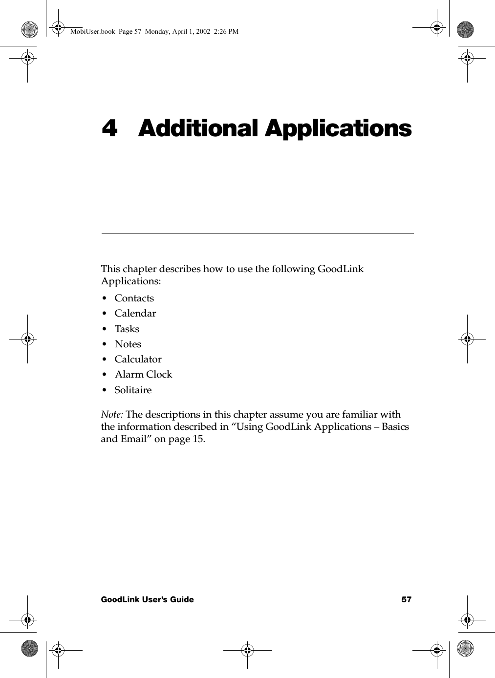 GoodLink User’s Guide 574 Additional ApplicationsThis chapter describes how to use the following GoodLink Applications:•Contacts•Calendar•Tasks•Notes•Calculator•Alarm Clock•SolitaireNote: The descriptions in this chapter assume you are familiar with the information described in “Using GoodLink Applications – Basics and Email” on page 15.MobiUser.book  Page 57  Monday, April 1, 2002  2:26 PM