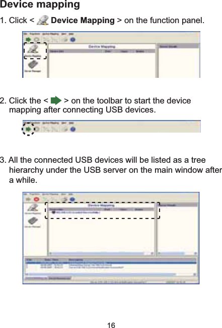 16Device mapping1. Click &lt;  Device Mapping &gt; on the function panel. 2. Click the &lt;   &gt; on the toolbar to start the device mapping after connecting USB devices. 3. All the connected USB devices will be listed as a tree hierarchy under the USB server on the main window after a while.