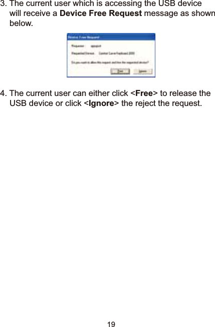 193. The current user which is accessing the USB device will receive a Device Free Request message as shown below.  4. The current user can either click &lt;Free&gt; to release the USB device or click &lt;Ignore&gt; the reject the request.