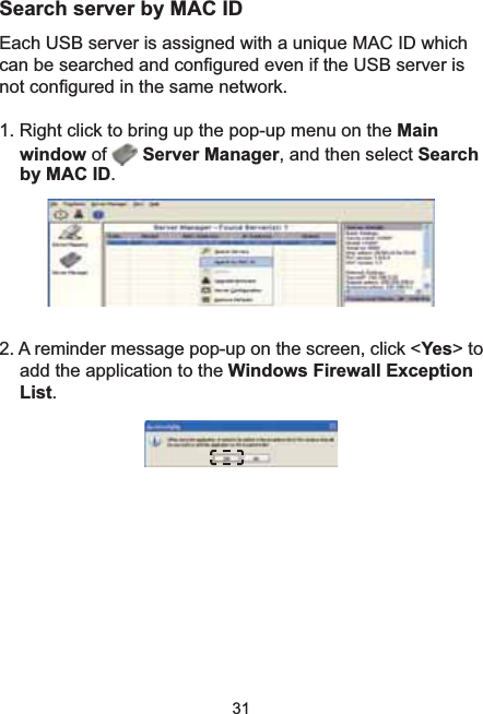 31Search server by MAC ID(DFK86%VHUYHULVDVVLJQHGZLWKDXQLTXH0$&amp;,&apos;ZKLFKFDQEHVHDUFKHGDQGFRQ¿JXUHGHYHQLIWKH86%VHUYHULVQRWFRQ¿JXUHGLQWKHVDPHQHWZRUN5LJKWFOLFNWREULQJXSWKHSRSXSPHQXRQthe Mainwindow of  Server Manager, and then select Searchby MAC ID.2. A reminder message pop-up on the screen, click &lt;Yes&gt; to add the application to the Windows Firewall Exception List.