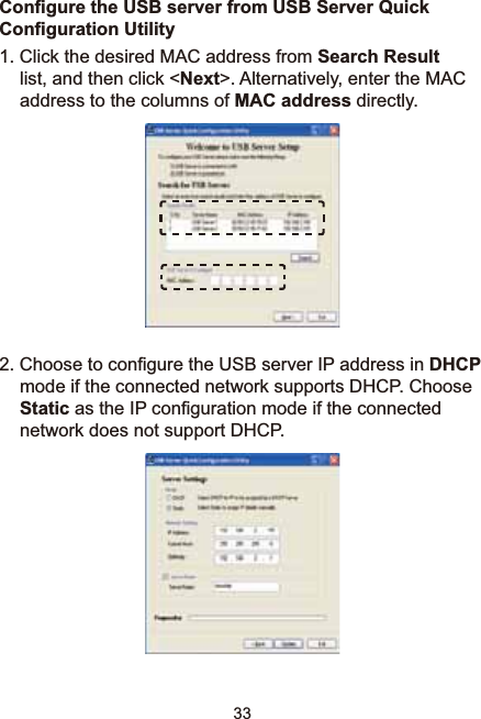 33&amp;RQ¿JXUHWKH86%VHUYHUIURP86%6HUYHU4XLFN&amp;RQ¿JXUDWLRQ8WLOLW\1. Click the desired MAC address from Search Resultlist, and then click &lt;Next&gt;. Alternatively, enter the MAC address to the columns of MAC address directly.&amp;KRRVHWRFRQ¿JXUHWKH86%VHUYHU,3DGGUHVVLQDHCPmode if the connected network supports DHCP. Choose StaticDVWKH,3FRQ¿JXUDWLRQPRGHLIWKHFRQQHFWHGnetwork does not support DHCP. 