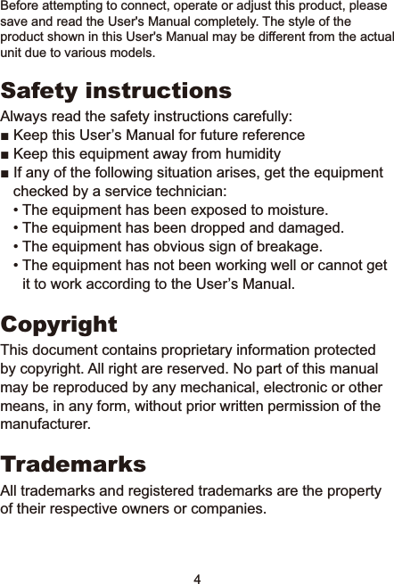 4Before attempting to connect, operate or adjust this product, please save and read the User&apos;s Manual completely. The style of the product shown in this User&apos;s Manual may be different from the actual unit due to various models.Safety instructionsAlways read the safety instructions carefully:Ŷ.HHSWKLV8VHU¶V0DQXDOIRUIXWXUHUHIHUHQFHŶ.HHSWKLVHTXLSPHQWDZD\IURPKXPLGLW\Ŷ,IDQ\RIWKHIROORZLQJVLWXDWLRQDULVHVJHWWKHHTXLSPHQWchecked by a service technician:• The equipment has been exposed to moisture.• The equipment has been dropped and damaged.• The equipment has obvious sign of breakage.• The equipment has not been working well or cannot get LWWRZRUNDFFRUGLQJWRWKH8VHU¶V0DQXDOCopyrightThis document contains proprietary information protected by copyright. All right are reserved. No part of this manual may be reproduced by any mechanical, electronic or other means, in any form, without prior written permission of the manufacturer.TrademarksAll trademarks and registered trademarks are the property of their respective owners or companies.