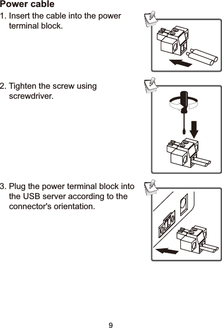 9Power cable,QVHUWWKHFDEOHLQWRWKHSRZHUterminal block. 2. Tighten the screw using screwdriver.3. Plug the power terminal block into the USB server according to the connector&apos;s orientation.