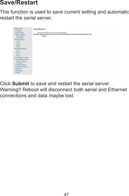 47Save/RestartThis function is used to save current setting and automatic restart the serial server. Click Submit to save and restart the serial server.Warning!! Reboot will disconnect both serial and Ethernet connections and data maybe lost.