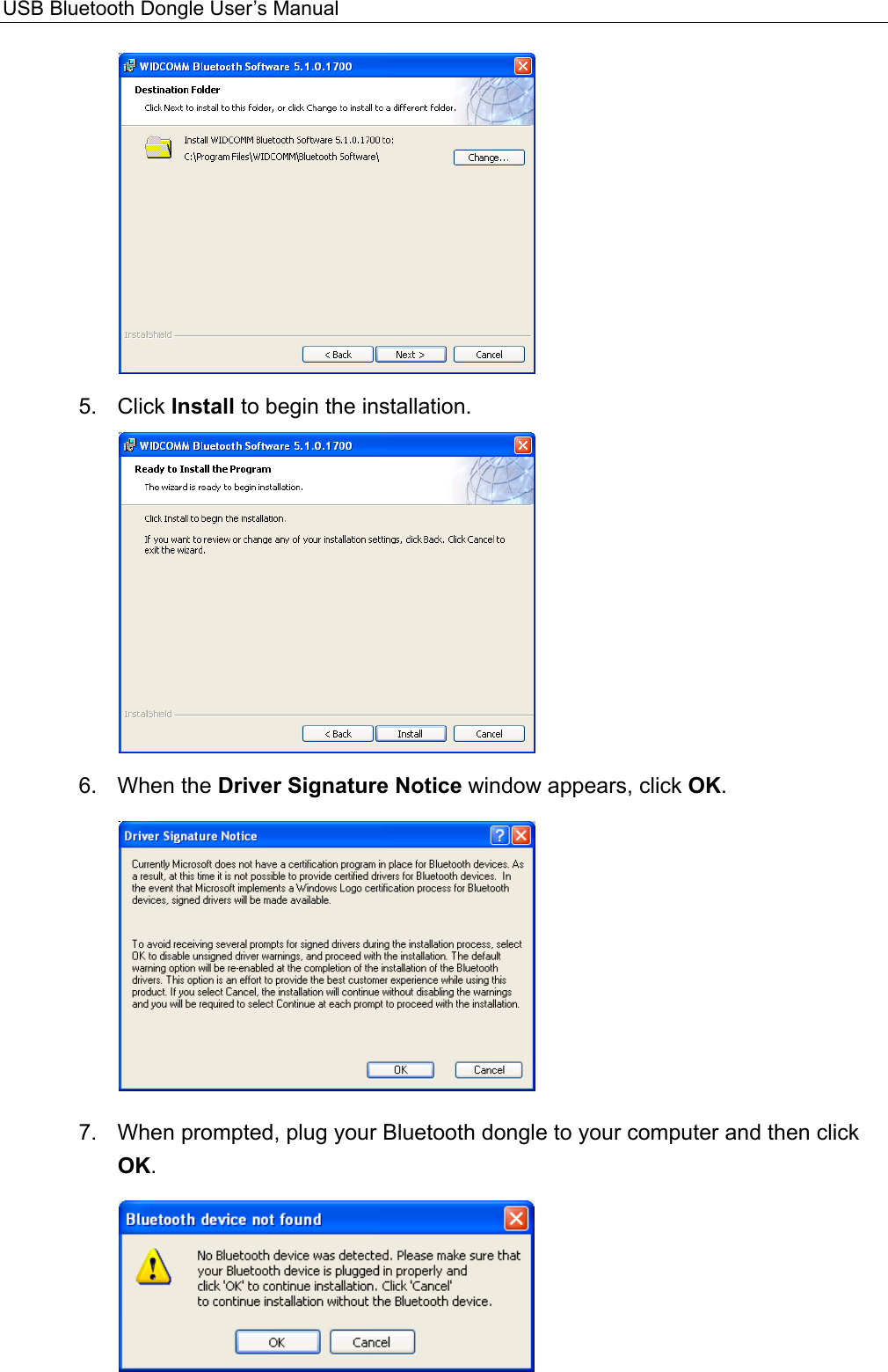USB Bluetooth Dongle User’s Manual   5. Click Install to begin the installation.    6. When the Driver Signature Notice window appears, click OK.  7.  When prompted, plug your Bluetooth dongle to your computer and then click OK.  
