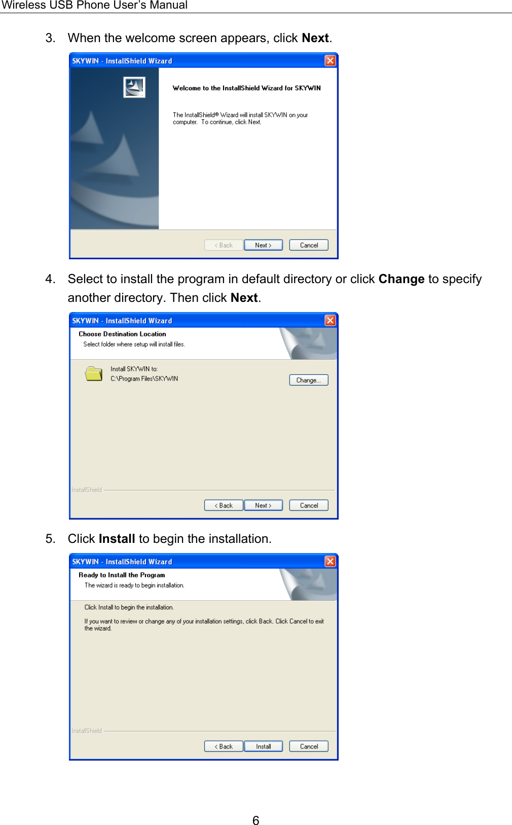 Wireless USB Phone User’s Manual 3.  When the welcome screen appears, click Next.  4.  Select to install the program in default directory or click Change to specify another directory. Then click Next.  5. Click Install to begin the installation.  6 