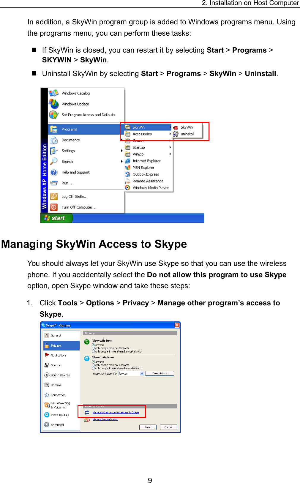 2. Installation on Host Computer In addition, a SkyWin program group is added to Windows programs menu. Using the programs menu, you can perform these tasks:    If SkyWin is closed, you can restart it by selecting Start &gt; Programs &gt; SKYWIN &gt; SkyWin.  Uninstall SkyWin by selecting Start &gt; Programs &gt; SkyWin &gt; Uninstall.  Managing SkyWin Access to Skype You should always let your SkyWin use Skype so that you can use the wireless phone. If you accidentally select the Do not allow this program to use Skype option, open Skype window and take these steps: 1. Click Tools &gt; Options &gt; Privacy &gt; Manage other program’s access to Skype.   9 