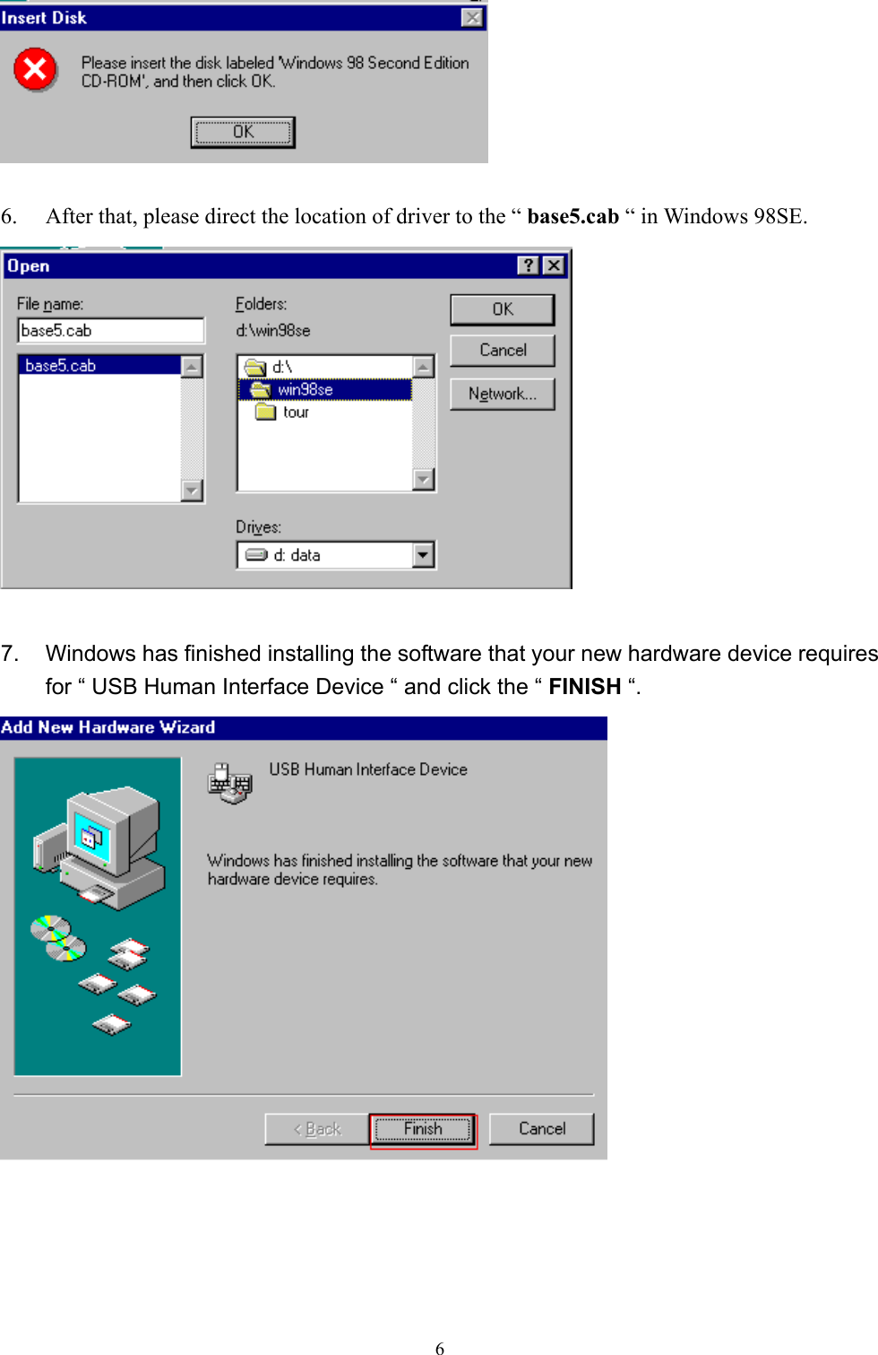  6  6.  After that, please direct the location of driver to the “ base5.cab “ in Windows 98SE.   7.  Windows has finished installing the software that your new hardware device requires for “ USB Human Interface Device “ and click the “ FINISH “.    