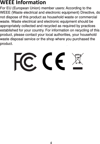 4WEEEInformationFor EU (European Union) member users: According to the WEEE (Waste electrical and electronic equipment) Directive, do not dispose of this product as household waste or commercial waste. Waste electrical and electronic equipment should be appropriately collected and recycled as required by practices established for your country. For information on recycling of this product, please contact your local authorities, your household waste disposal service or the shop where you purchased the product.    