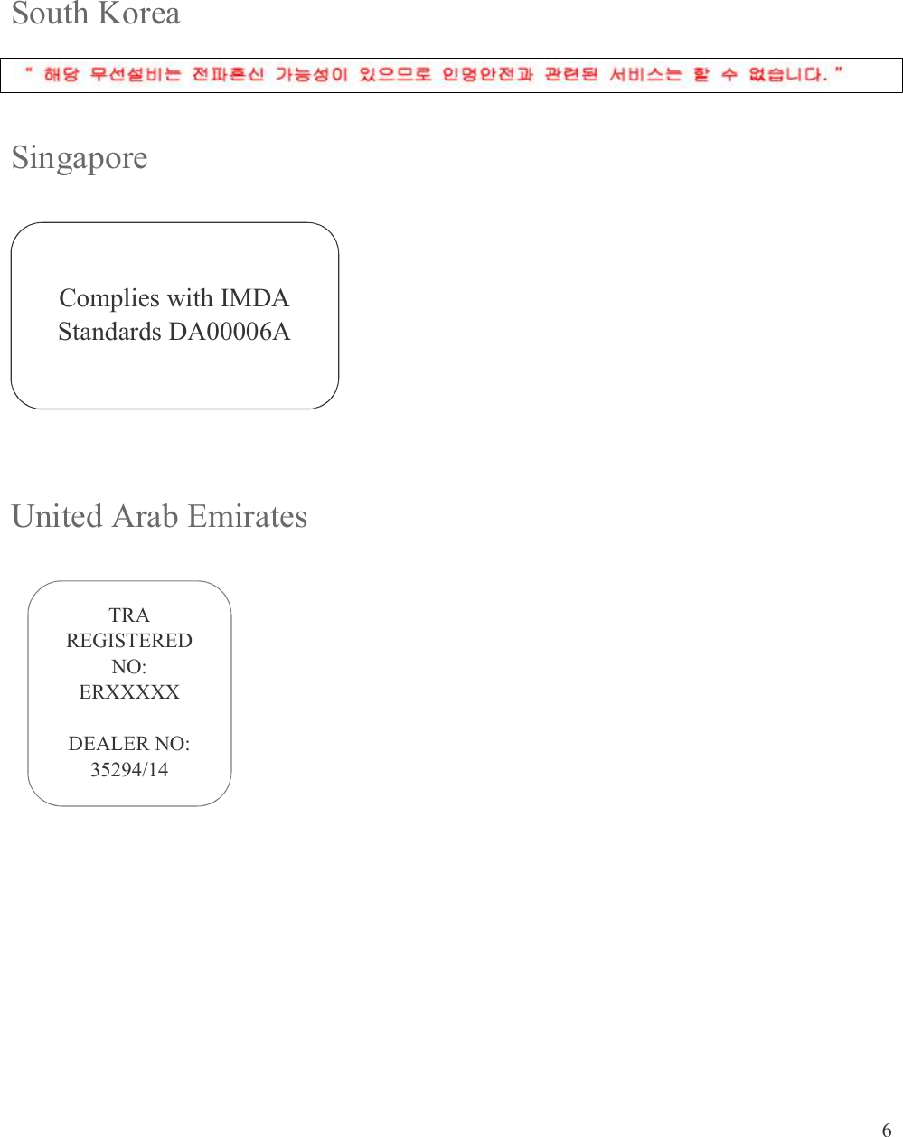 6    South Korea  Singapore     United Arab Emirates      TRA REGISTERED NO: ERXXXXX  DEALER NO: 35294/14 Complies with IMDA Standards DA00006A 