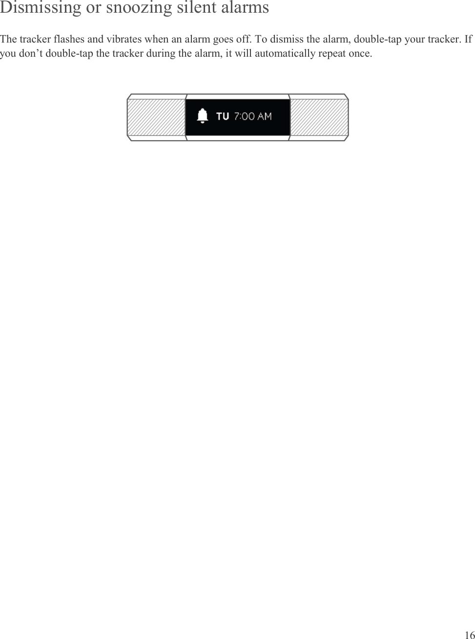  16   Dismissing or snoozing silent alarms The tracker flashes and vibrates when an alarm goes off. To dismiss the alarm, double-tap your tracker. If you don’t double-tap the tracker during the alarm, it will automatically repeat once.   