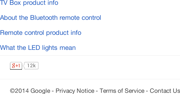 TV Box product infoAbout the Bluetooth remote controlRemote control product infoWhat the LED lights mean12k©2014 Google - Privacy Notice - Terms of Service - Contact Us